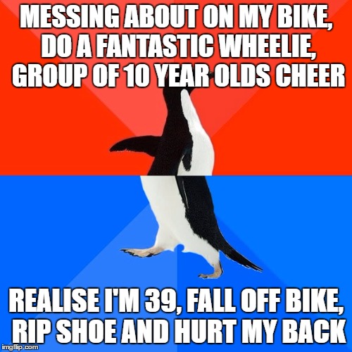 Socially Awesome Awkward Penguin Meme | MESSING ABOUT ON MY BIKE, DO A FANTASTIC WHEELIE, GROUP OF 10 YEAR OLDS CHEER; REALISE I'M 39, FALL OFF BIKE, RIP SHOE AND HURT MY BACK | image tagged in memes,socially awesome awkward penguin | made w/ Imgflip meme maker