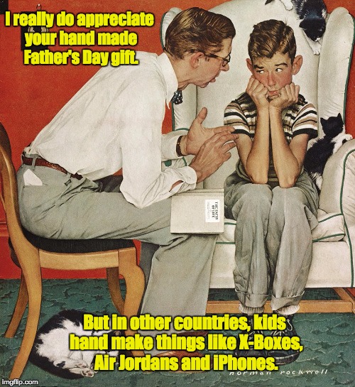 Father's Day | I really do appreciate your hand made Father's Day gift. But in other countries, kids hand make things like X-Boxes, Air Jordans and iPhones. | image tagged in norman rockwell | made w/ Imgflip meme maker