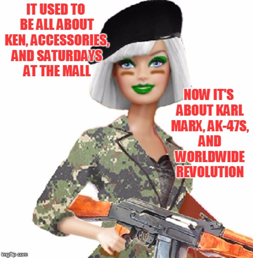 Mattel made have pushed Babs a little too hard into the feminist world (Barbie Week - an a1508a and Modda theme) | IT USED TO BE ALL ABOUT KEN, ACCESSORIES, AND SATURDAYS AT THE MALL; NOW IT'S ABOUT KARL MARX, AK-47S, AND WORLDWIDE REVOLUTION | image tagged in memes,barbie meme week,barbie,revolution | made w/ Imgflip meme maker
