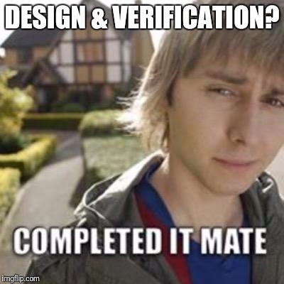 Completed it mate | DESIGN & VERIFICATION? | image tagged in completed it mate | made w/ Imgflip meme maker
