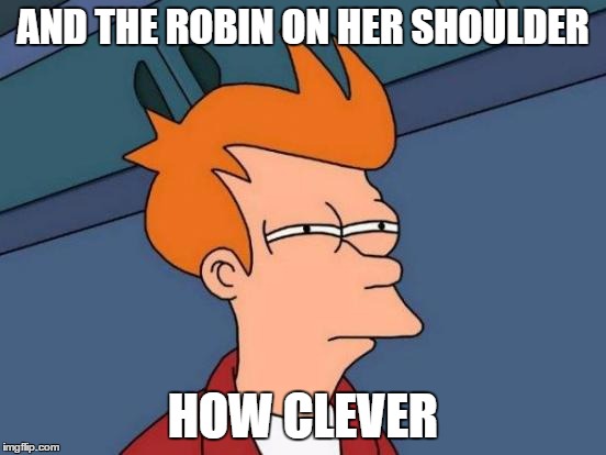 Futurama Fry Meme | AND THE ROBIN ON HER SHOULDER HOW CLEVER | image tagged in memes,futurama fry | made w/ Imgflip meme maker