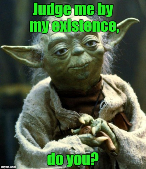 Star Wars Yoda Meme | Judge me by my existence, do you? | image tagged in memes,star wars yoda | made w/ Imgflip meme maker