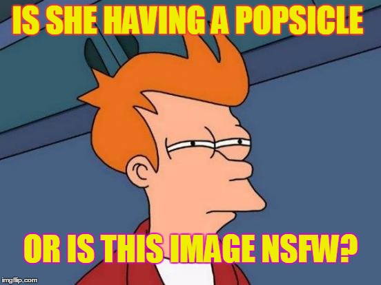 Futurama Fry Meme | IS SHE HAVING A POPSICLE OR IS THIS IMAGE NSFW? | image tagged in memes,futurama fry | made w/ Imgflip meme maker