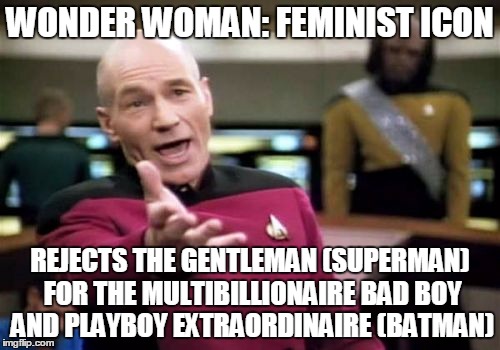 Just kidding! I LOVE Wonder Woman! | WONDER WOMAN: FEMINIST ICON; REJECTS THE GENTLEMAN (SUPERMAN) FOR THE MULTIBILLIONAIRE BAD BOY AND PLAYBOY EXTRAORDINAIRE (BATMAN) | image tagged in memes,picard wtf | made w/ Imgflip meme maker