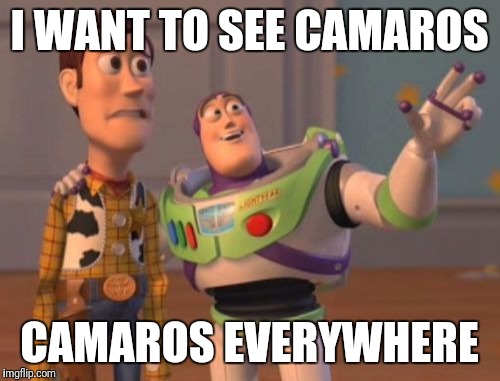 X, X Everywhere | I WANT TO SEE CAMAROS; CAMAROS EVERYWHERE | image tagged in memes,camaro,everywhere,x x everywhere | made w/ Imgflip meme maker