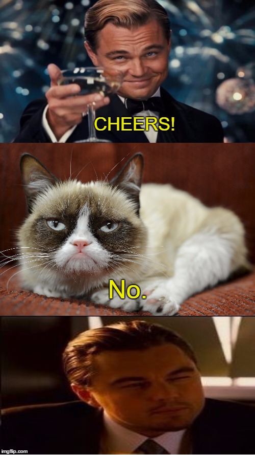 Just thought that I should mix things up a little bit.  | CHEERS! No. | image tagged in leonardo dicaprio cheers,grumpy cat,inception,memes | made w/ Imgflip meme maker