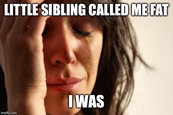First World Problems | LITTLE SIBLING CALLED ME FAT; I WAS | image tagged in memes,first world problems | made w/ Imgflip meme maker