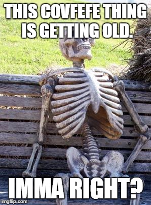 Waiting Skeleton | THIS COVFEFE THING IS GETTING OLD. IMMA RIGHT? | image tagged in memes,waiting skeleton | made w/ Imgflip meme maker