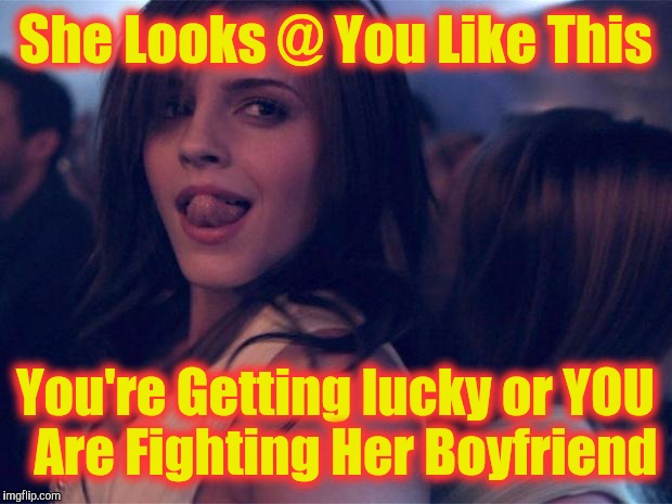 Sexy Watson | She Looks @ You Like This; You're Getting lucky or YOU  Are Fighting Her Boyfriend | image tagged in sexy watson | made w/ Imgflip meme maker