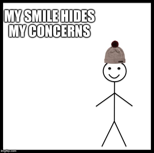 Be Like Bill | MY SMILE HIDES MY CONCERNS | image tagged in memes,be like bill | made w/ Imgflip meme maker