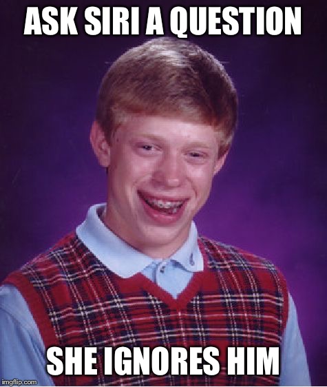 Bad Luck Brian Meme | ASK SIRI A QUESTION SHE IGNORES HIM | image tagged in memes,bad luck brian | made w/ Imgflip meme maker