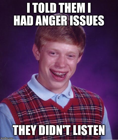 Bad Luck Brian | I TOLD THEM I HAD ANGER ISSUES; THEY DIDN'T LISTEN | image tagged in memes,bad luck brian | made w/ Imgflip meme maker