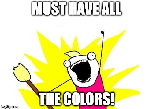 X All The Y | MUST HAVE ALL; THE COLORS! | image tagged in memes,x all the y | made w/ Imgflip meme maker