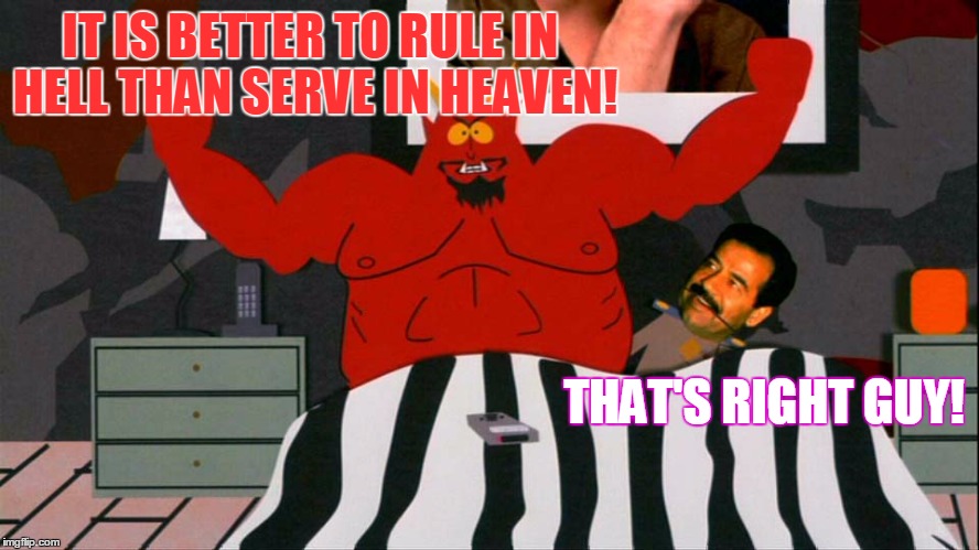 IT IS BETTER TO RULE IN HELL THAN SERVE IN HEAVEN! THAT'S RIGHT GUY! | made w/ Imgflip meme maker