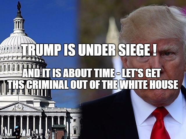 TRUMP IS UNDER SIEGE ! AND IT IS ABOUT TIME - LET'S GET THS CRIMINAL OUT OF THE WHITE HOUSE | image tagged in stan | made w/ Imgflip meme maker