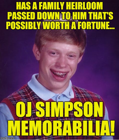 Bad Luck Brian Meme | HAS A FAMILY HEIRLOOM PASSED DOWN TO HIM THAT'S POSSIBLY WORTH A FORTUNE... OJ SIMPSON MEMORABILIA! | image tagged in memes,bad luck brian | made w/ Imgflip meme maker
