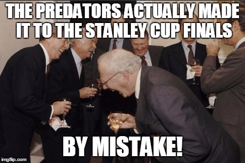 Laughing Men In Suits | THE PREDATORS ACTUALLY MADE IT TO THE STANLEY CUP FINALS; BY MISTAKE! | image tagged in memes,laughing men in suits | made w/ Imgflip meme maker