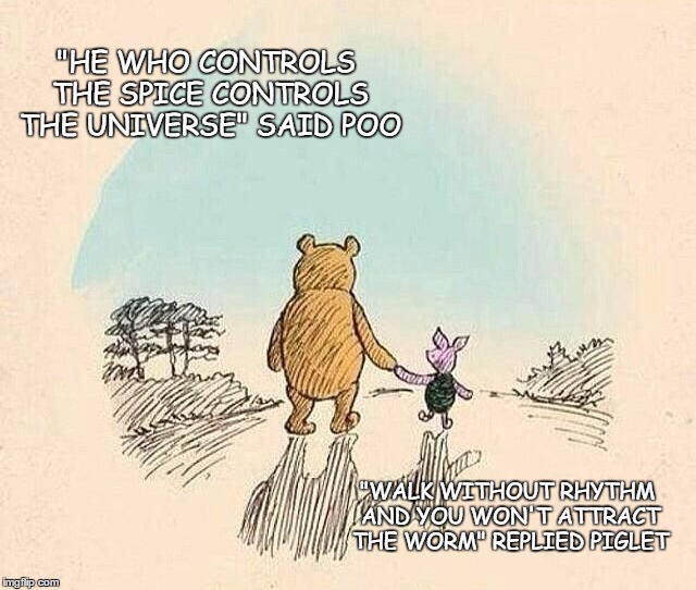 Pooh and Piglet | "HE WHO CONTROLS THE SPICE CONTROLS THE UNIVERSE" SAID POO; "WALK WITHOUT RHYTHM AND YOU WON'T ATTRACT THE WORM" REPLIED PIGLET | image tagged in pooh and piglet | made w/ Imgflip meme maker