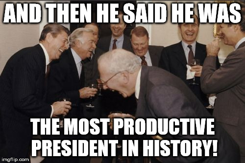 Laughing Men In Suits Meme | AND THEN HE SAID HE WAS; THE MOST PRODUCTIVE PRESIDENT IN HISTORY! | image tagged in memes,laughing men in suits | made w/ Imgflip meme maker
