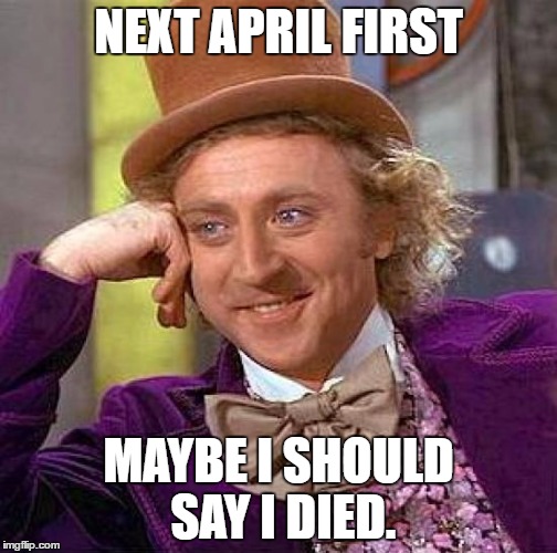 Just kidding.
I'm dead right now. | NEXT APRIL FIRST; MAYBE I SHOULD SAY I DIED. | image tagged in memes,creepy condescending wonka,funny | made w/ Imgflip meme maker