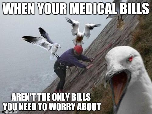 Angry Birds | WHEN YOUR MEDICAL BILLS; AREN'T THE ONLY BILLS YOU NEED TO WORRY ABOUT | image tagged in angry birds | made w/ Imgflip meme maker