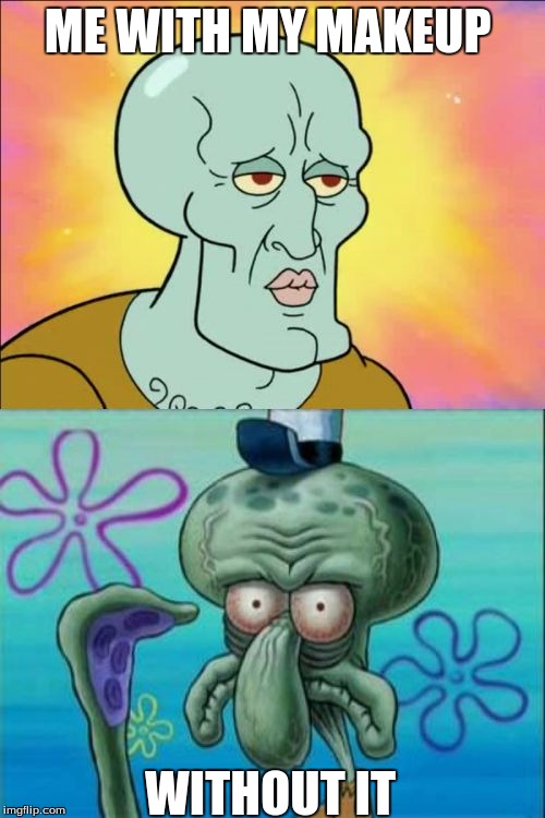 Squidward | ME WITH MY MAKEUP; WITHOUT IT | image tagged in memes,squidward | made w/ Imgflip meme maker