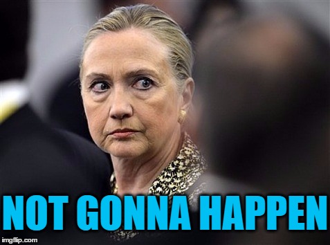 upset hillary | NOT GONNA HAPPEN | image tagged in upset hillary | made w/ Imgflip meme maker