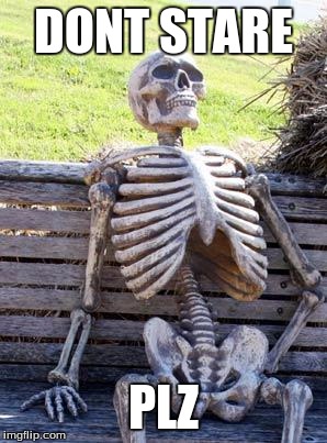 Waiting Skeleton Meme | DONT STARE; PLZ | image tagged in memes,waiting skeleton | made w/ Imgflip meme maker