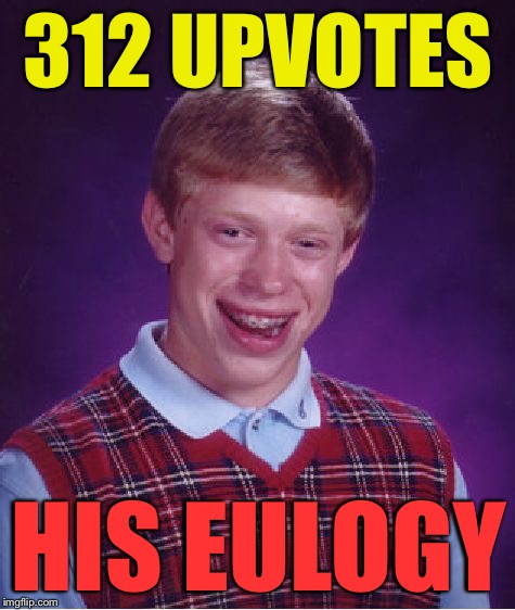 Bad Luck Brian | 312 UPVOTES; HIS EULOGY | image tagged in memes,bad luck brian | made w/ Imgflip meme maker