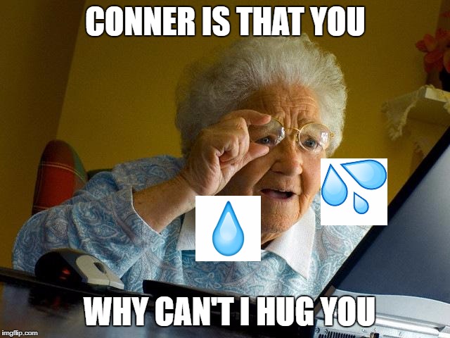 Grandma Finds The Internet | CONNER IS THAT YOU; WHY CAN'T I HUG YOU | image tagged in memes,grandma finds the internet | made w/ Imgflip meme maker