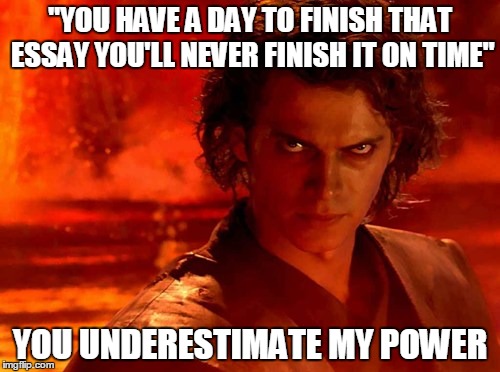 You Underestimate My Power | "YOU HAVE A DAY TO FINISH THAT ESSAY YOU'LL NEVER FINISH IT ON TIME"; YOU UNDERESTIMATE MY POWER | image tagged in memes,you underestimate my power | made w/ Imgflip meme maker