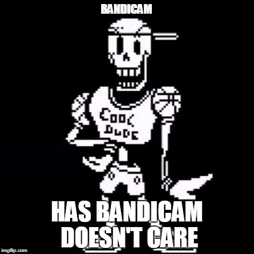 Cool Dude Papyrus | BANDICAM; HAS BANDICAM DOESN'T CARE | image tagged in cool dude papyrus | made w/ Imgflip meme maker