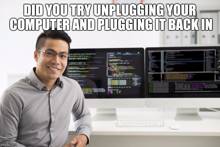 Got 99 Problems  | DID YOU TRY UNPLUGGING YOUR COMPUTER AND PLUGGING IT BACK IN | image tagged in computer,network,crash | made w/ Imgflip meme maker