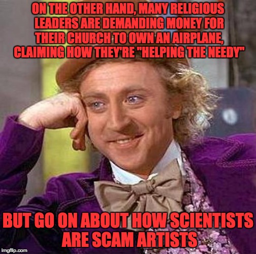 Creepy Condescending Wonka Meme | ON THE OTHER HAND, MANY RELIGIOUS LEADERS ARE DEMANDING MONEY FOR THEIR CHURCH TO OWN AN AIRPLANE, CLAIMING HOW THEY'RE "HELPING THE NEEDY"  | image tagged in memes,creepy condescending wonka | made w/ Imgflip meme maker