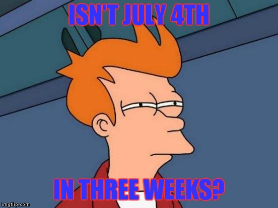 Futurama Fry Meme | ISN'T JULY 4TH IN THREE WEEKS? | image tagged in memes,futurama fry | made w/ Imgflip meme maker