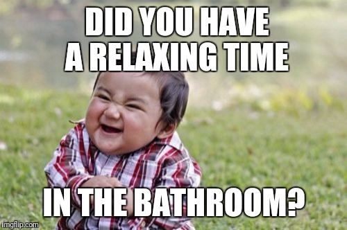 Evil Toddler Meme | DID YOU HAVE A RELAXING TIME IN THE BATHROOM? | image tagged in memes,evil toddler | made w/ Imgflip meme maker