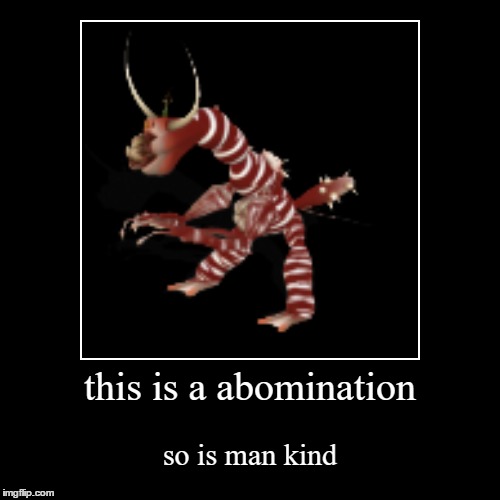 this is a abomination | so is man kind | image tagged in funny,demotivationals | made w/ Imgflip demotivational maker