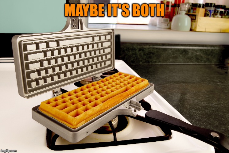 MAYBE IT'S BOTH | made w/ Imgflip meme maker
