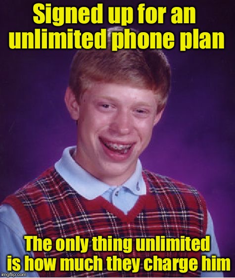 Bad Luck Brian Meme | Signed up for an unlimited phone plan; The only thing unlimited is how much they charge him | image tagged in memes,bad luck brian | made w/ Imgflip meme maker