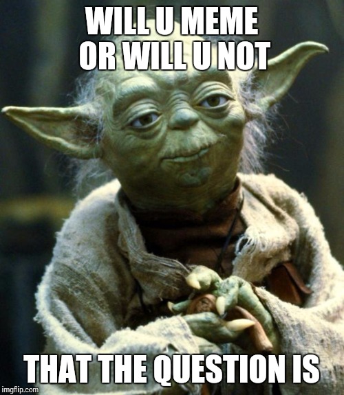 Star Wars Yoda | WILL U MEME OR WILL U NOT; THAT THE QUESTION IS | image tagged in memes,star wars yoda | made w/ Imgflip meme maker
