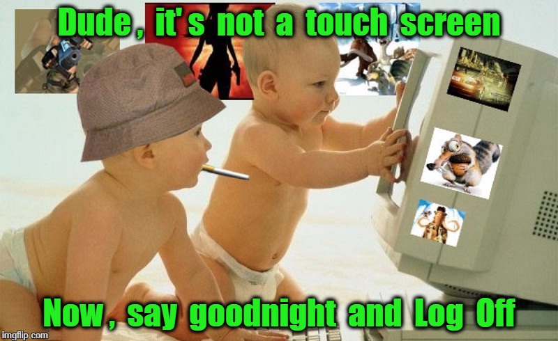 Babies log off | Dude ,  it' s  not  a  touch  screen; Now ,  say  goodnight  and  Log  Off | image tagged in good night | made w/ Imgflip meme maker
