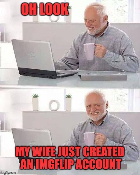 Hide the Pain Harold | OH LOOK; MY WIFE JUST CREATED AN IMGFLIP ACCOUNT | image tagged in memes,hide the pain harold | made w/ Imgflip meme maker