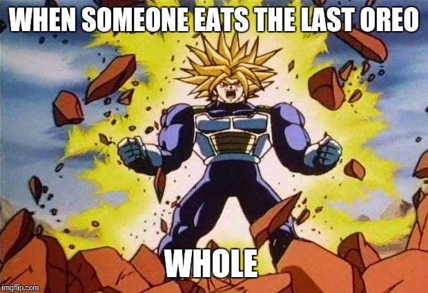 Dragon ball z | WHEN SOMEONE EATS THE LAST OREO; WHOLE | image tagged in dragon ball z | made w/ Imgflip meme maker