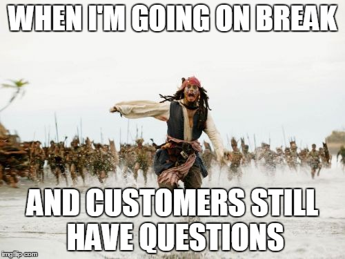 Jack Sparrow Being Chased | WHEN I'M GOING ON BREAK; AND CUSTOMERS STILL HAVE QUESTIONS | image tagged in memes,jack sparrow being chased | made w/ Imgflip meme maker