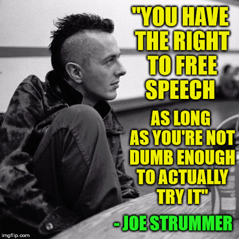 Know Your Rights | "YOU HAVE THE RIGHT TO FREE SPEECH; AS LONG AS YOU'RE NOT DUMB ENOUGH TO ACTUALLY TRY IT"; - JOE STRUMMER | image tagged in the clash,punk,freedom | made w/ Imgflip meme maker