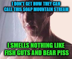 Shower thoughts | I DON'T GET HOW THEY CAN CALL THIS SOAP MOUNTAIN STREAM; I SMELLS NOTHING LIKE FISH GUTS AND BEAR PISS | image tagged in depressed shower ben,shower thoughts | made w/ Imgflip meme maker