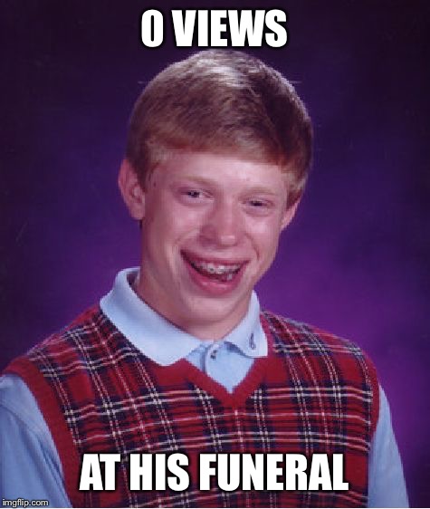 Bad Luck Brian Meme | 0 VIEWS AT HIS FUNERAL | image tagged in memes,bad luck brian | made w/ Imgflip meme maker