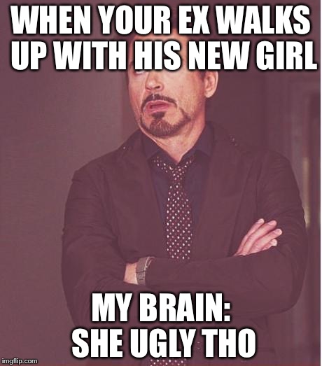 Face You Make Robert Downey Jr Meme | WHEN YOUR EX WALKS UP WITH HIS NEW GIRL; MY BRAIN: SHE UGLY THO | image tagged in memes,face you make robert downey jr | made w/ Imgflip meme maker