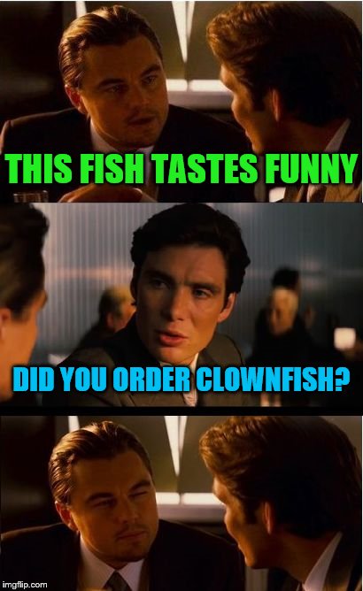 Inception | THIS FISH TASTES FUNNY; DID YOU ORDER CLOWNFISH? | image tagged in memes,inception | made w/ Imgflip meme maker