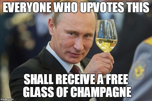 -From Vladimir Putin | EVERYONE WHO UPVOTES THIS; SHALL RECEIVE A FREE GLASS OF CHAMPAGNE | image tagged in vladimir putin cheers,memes,champagne | made w/ Imgflip meme maker
